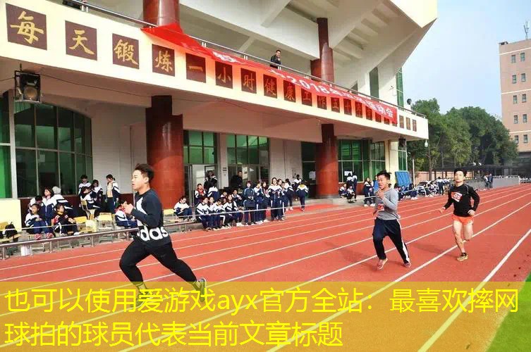 爱游戏ayx官方全站：最喜欢摔网球拍的球员