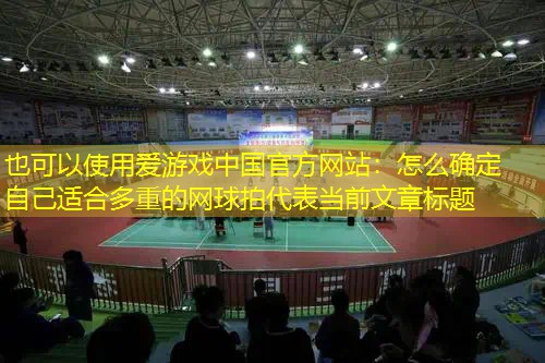 爱游戏中国官方网站：怎么确定自己适合多重的网球拍