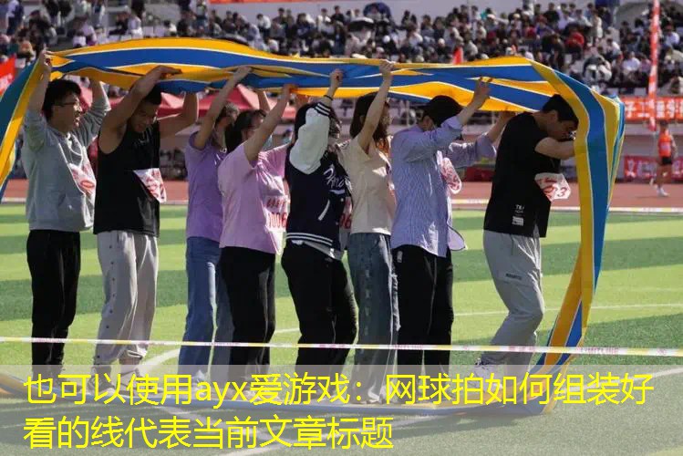 ayx爱游戏：网球拍如何组装好看的线