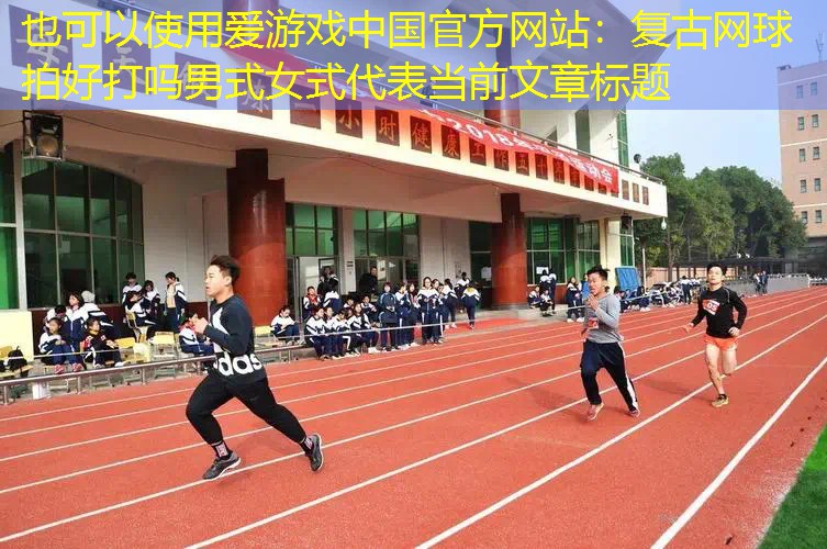 爱游戏中国官方网站：复古网球拍好打吗男式女式
