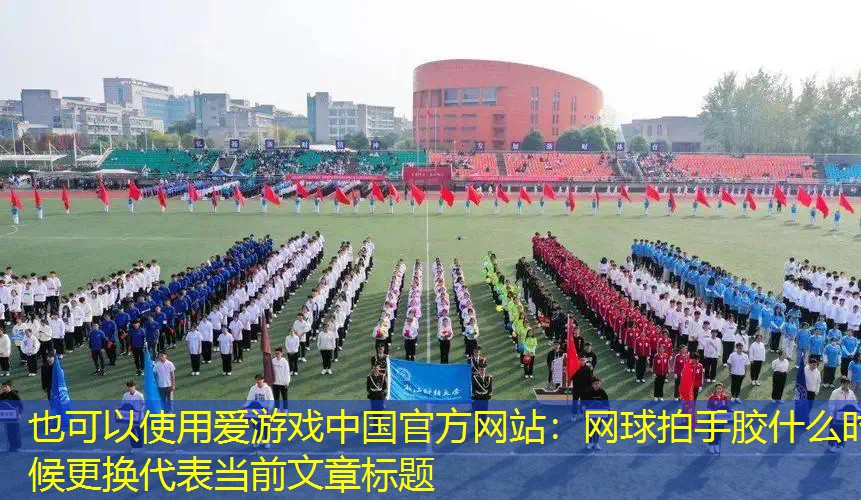 爱游戏中国官方网站：网球拍手胶什么时候更换
