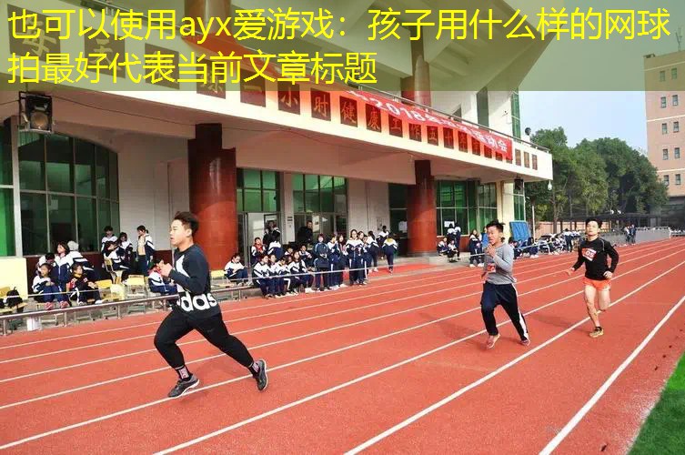 ayx爱游戏：孩子用什么样的网球拍最好