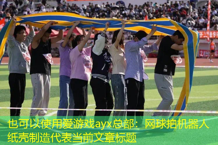 爱游戏ayx总部：网球拍机器人纸壳制造
