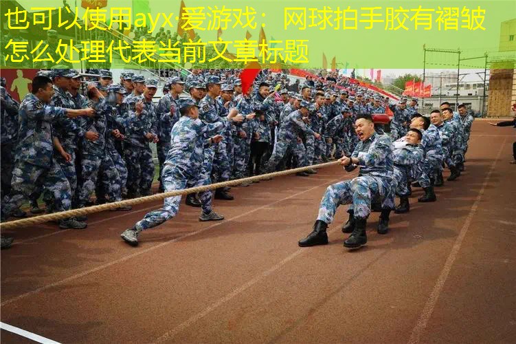 ayx·爱游戏：网球拍手胶有褶皱怎么处理