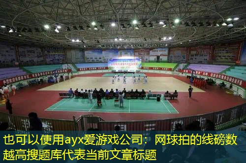 ayx爱游戏公司：网球拍的线磅数越高搜题库
