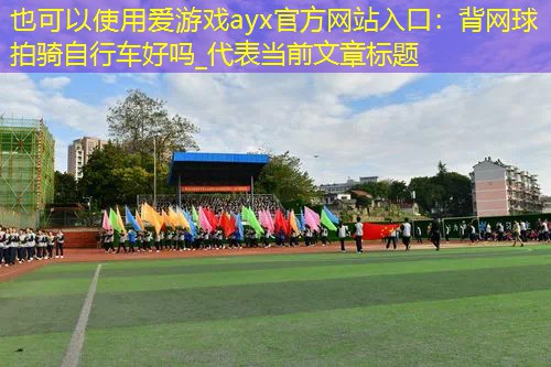 爱游戏ayx官方网站入口：背网球拍骑自行车好吗_