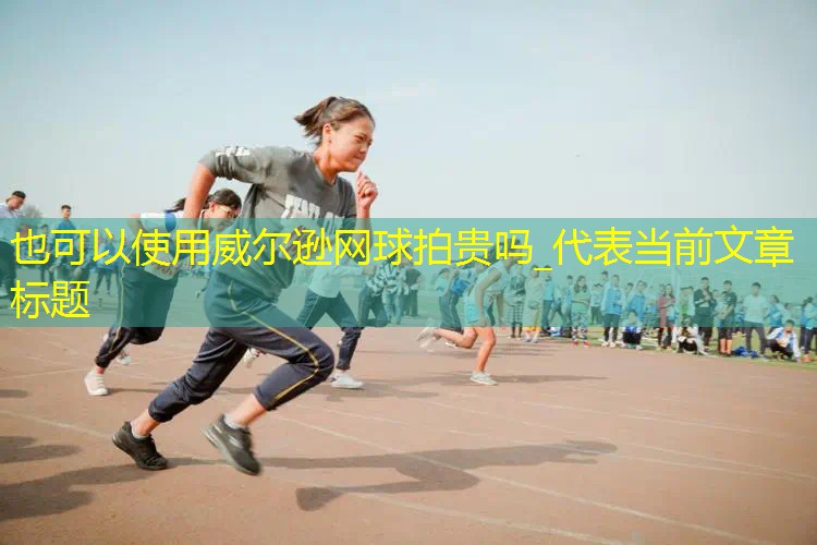 威尔逊网球拍贵吗_