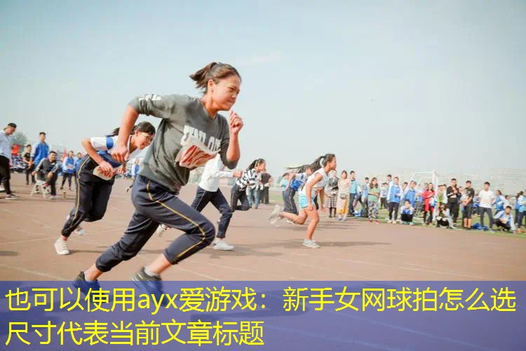 ayx爱游戏：新手女网球拍怎么选尺寸