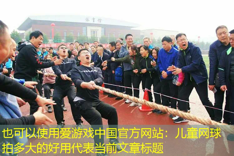 爱游戏中国官方网站：儿童网球拍多大的好用