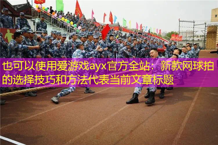 爱游戏ayx官方全站：新款网球拍的选择技巧和方法