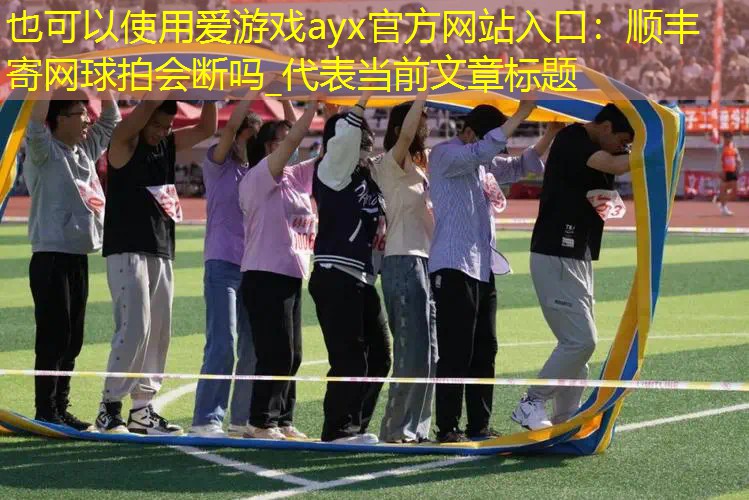 爱游戏ayx官方网站入口：顺丰寄网球拍会断吗_