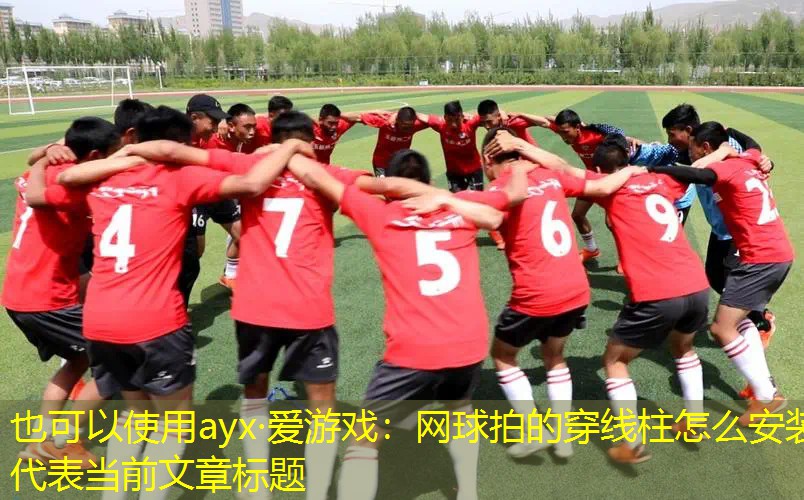 ayx·爱游戏：网球拍的穿线柱怎么安装