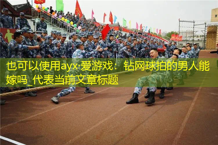 ayx·爱游戏：钻网球拍的男人能嫁吗_