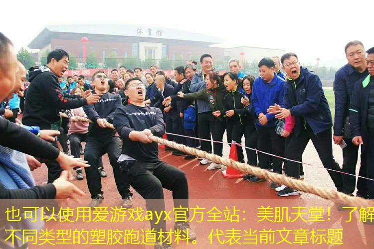 爱游戏ayx官方全站：美肌天堂！了解不同类型的塑胶跑道材料。