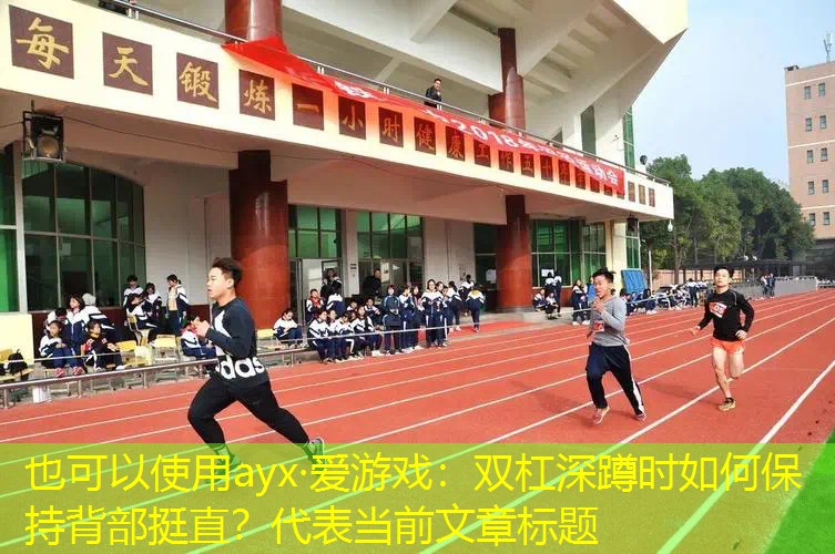 ayx·爱游戏：双杠深蹲时如何保持背部挺直？