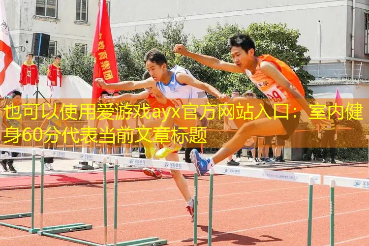 爱游戏ayx官方网站入口：室内健身60分