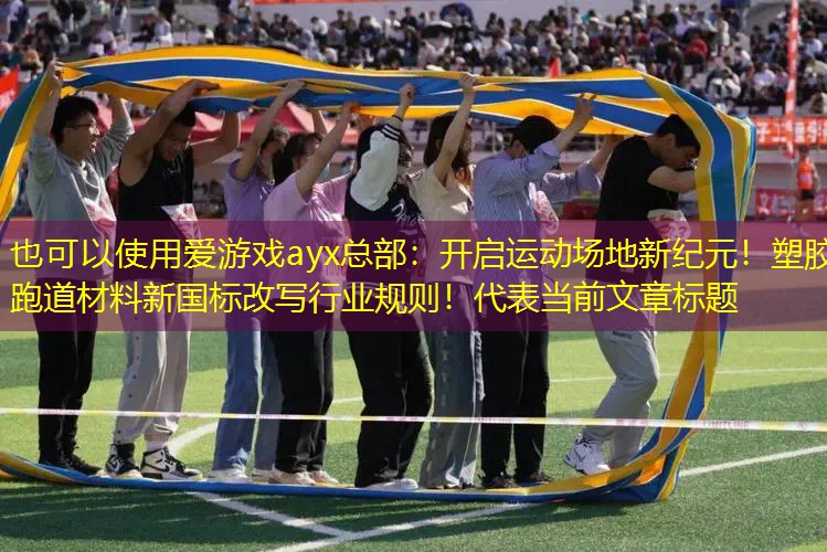 爱游戏ayx总部：开启运动场地新纪元！塑胶跑道材料新国标改写行业规则！