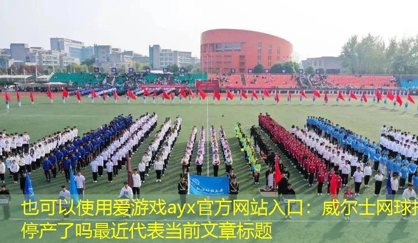 威尔士网球拍停产了吗最近 威尔士网球拍停产了吗最近