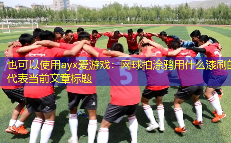 网球拍涂鸦用什么漆刷的 网球拍涂鸦用什么漆刷的