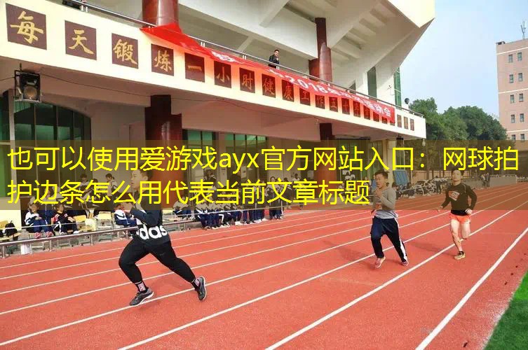 网球拍护边条怎么用 网球拍护边条怎么用