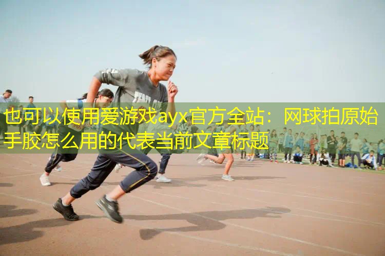 网球拍原始手胶怎么用的 网球拍原始手胶怎么用的