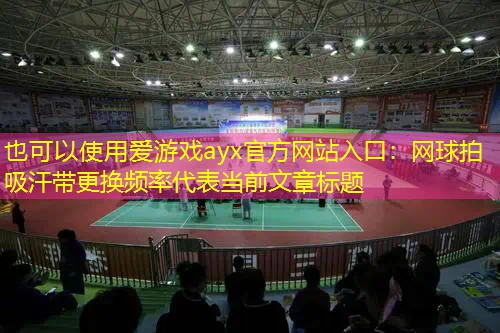 网球拍吸汗带更换频率 网球拍吸汗带更换频率