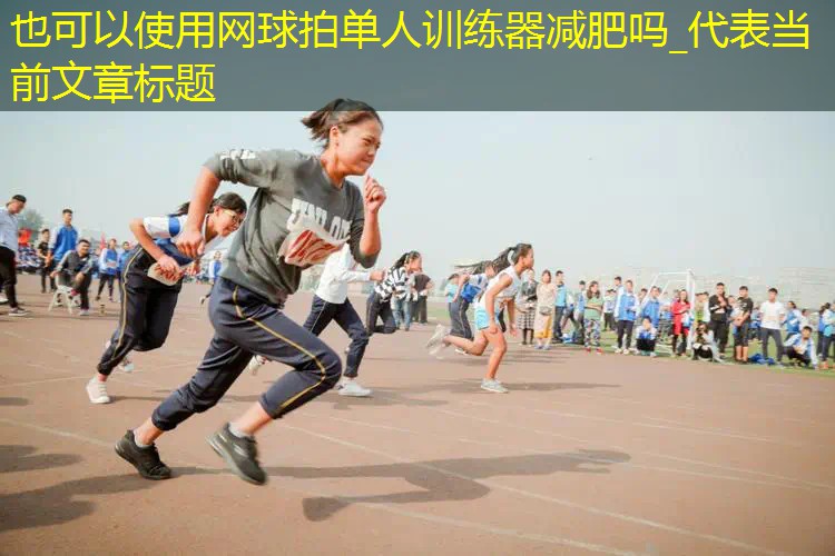 网球拍单人训练器减肥吗_ 网球拍单人训练器减肥吗_
