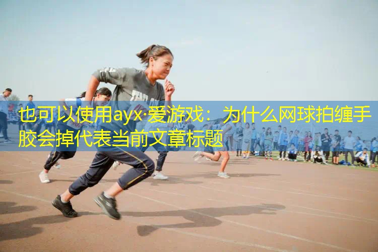 为什么网球拍缠手胶会掉 为什么网球拍缠手胶会掉