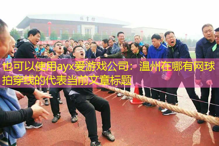 温州在哪有网球拍穿线的 温州在哪有网球拍穿线的