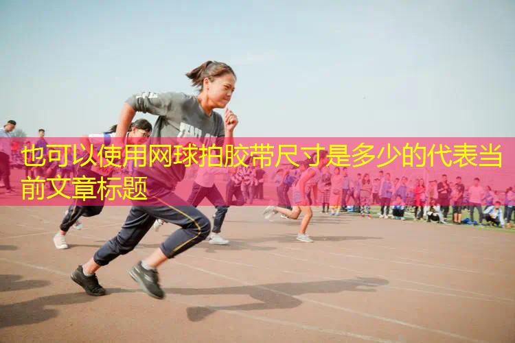 网球拍胶带尺寸是多少的 网球拍胶带尺寸是多少的