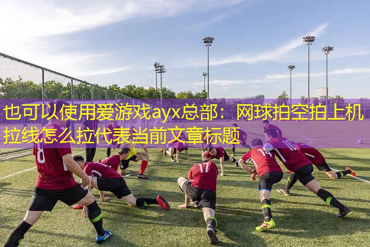 网球拍空拍上机拉线怎么拉 网球拍空拍上机拉线怎么拉