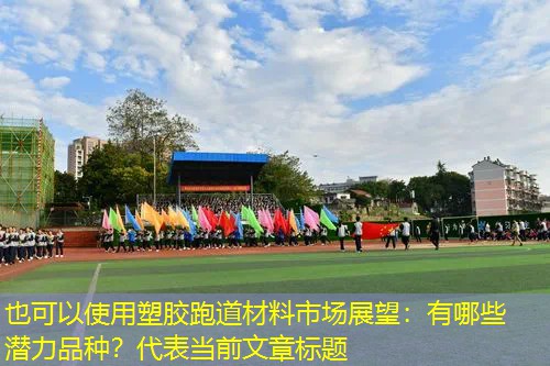 塑胶跑道材料市场展望:有哪些潜力品种? 塑胶跑道材料市场展望:有哪些潜力品种?